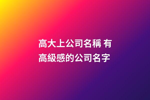 高大上公司名稱 有高級感的公司名字-第1張-公司起名-玄機派
